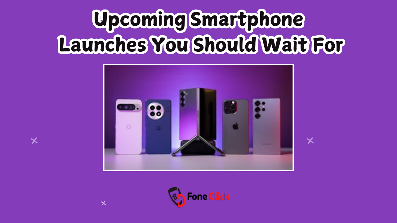 Upcoming Smartphone Launches You Should Wait For